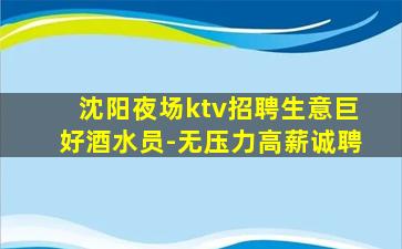沈阳夜场ktv招聘生意巨好酒水员-无压力高薪诚聘
